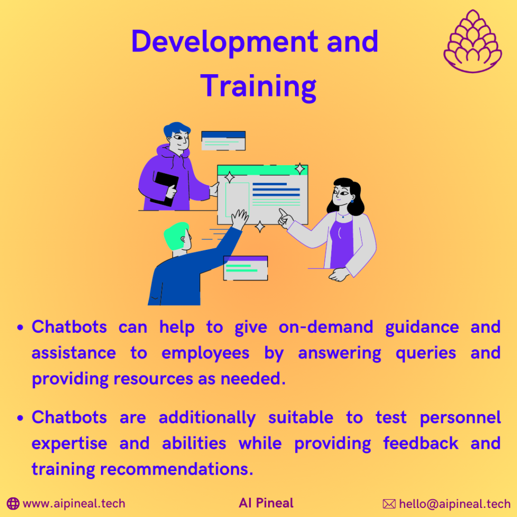 Chatbots can help to give on-demand guidance and assistance to employees by answering queries and providing resources as needed. Chatbots are additionally suitable to test personnel expertise and abilities while providing feedback and training recommendations.
